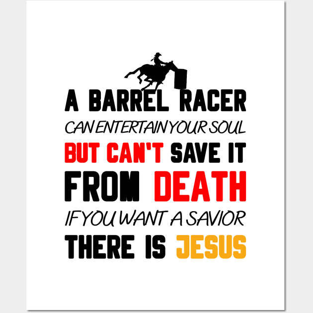 A BARREL RACER CAN ENTERTAIN YOUR SOUL BUT CAN'T SAVE IT FROM DEATH IF YOU WANT A SAVIOR THERE IS JESUS Wall Art by Christian ever life